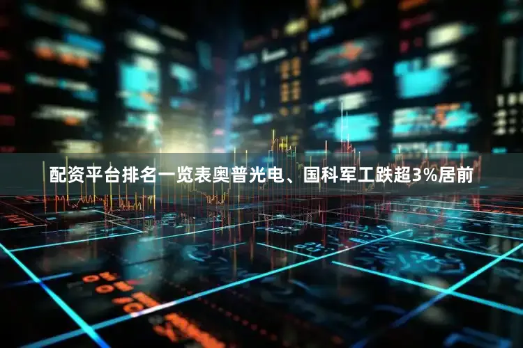 配资平台排名一览表奥普光电、国科军工跌超3%居前