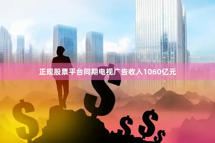 正规股票平台同期电视广告收入1060亿元