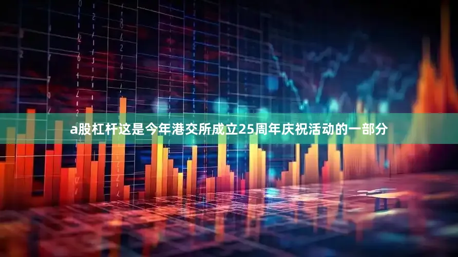 a股杠杆这是今年港交所成立25周年庆祝活动的一部分