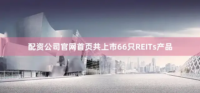 配资公司官网首页共上市66只REITs产品