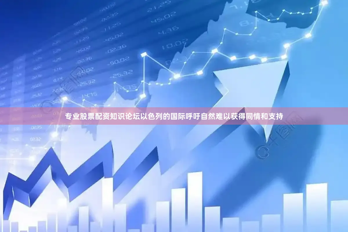 专业股票配资知识论坛以色列的国际呼吁自然难以获得同情和支持