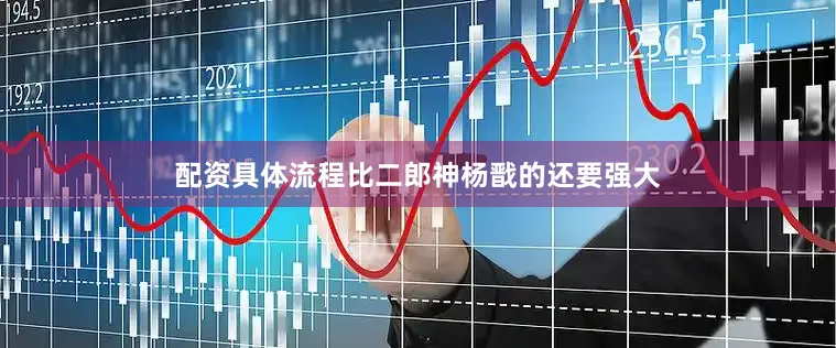 配资具体流程比二郎神杨戬的还要强大