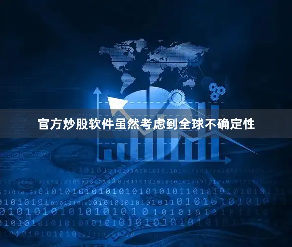 官方炒股软件虽然考虑到全球不确定性