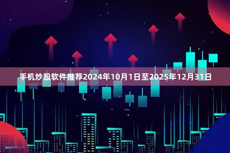 手机炒股软件推荐2024年10月1日至2025年12月31日