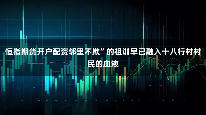 恒指期货开户配资邻里不欺”的祖训早已融入十八行村村民的血液
