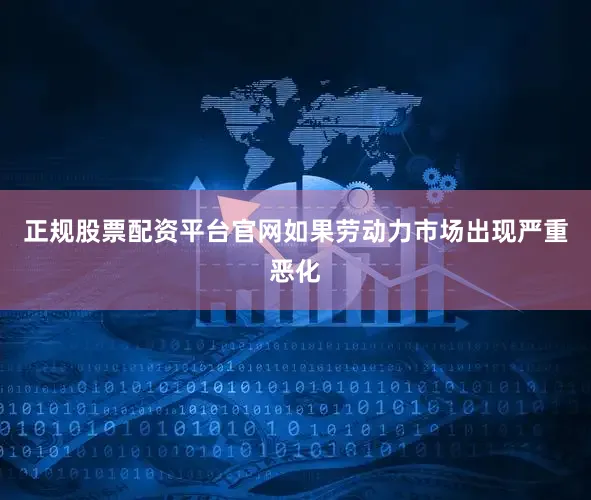 正规股票配资平台官网如果劳动力市场出现严重恶化