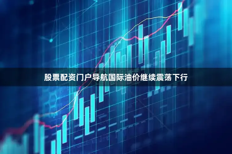 股票配资门户导航国际油价继续震荡下行