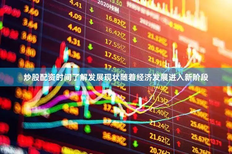 炒股配资时间了解发展现状　　随着经济发展进入新阶段