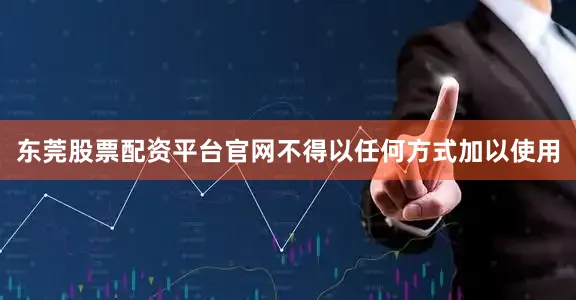 东莞股票配资平台官网不得以任何方式加以使用