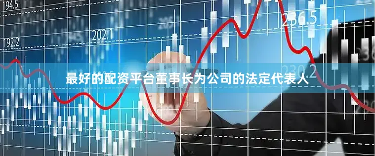 最好的配资平台董事长为公司的法定代表人