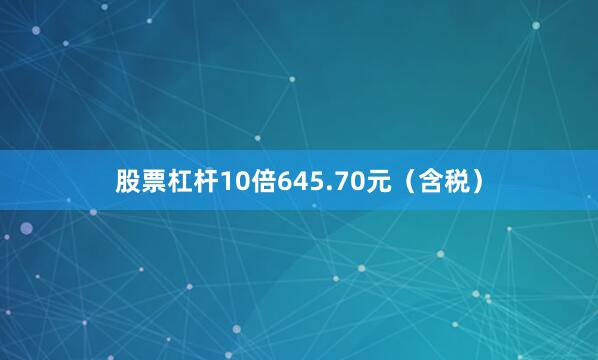 股票杠杆10倍645.70元(含税)