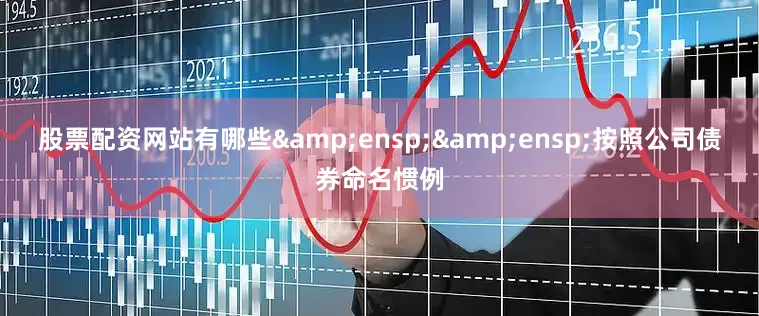 股票配资网站有哪些  按照公司债券命名惯例