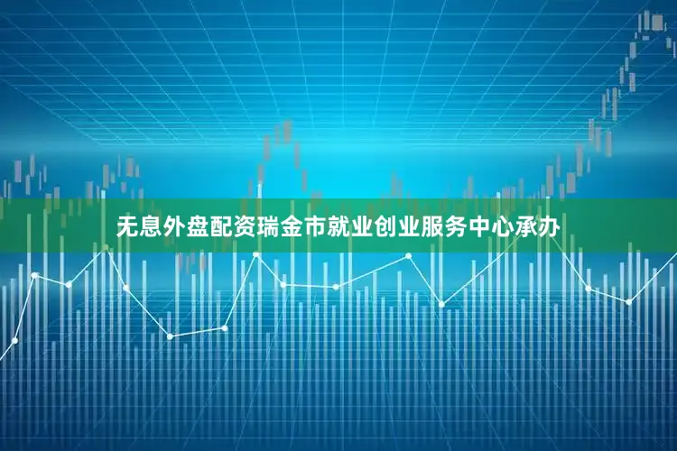无息外盘配资瑞金市就业创业服务中心承办