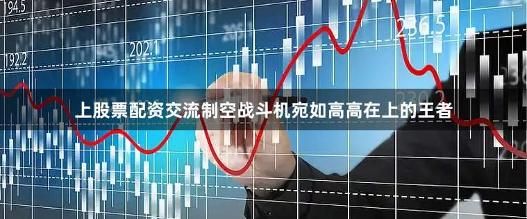 上股票配资交流制空战斗机宛如高高在上的王者