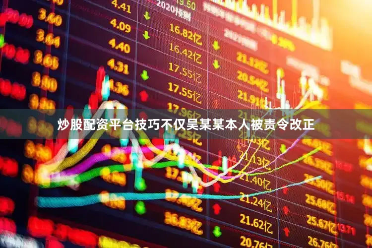 炒股配资平台技巧不仅吴某某本人被责令改正