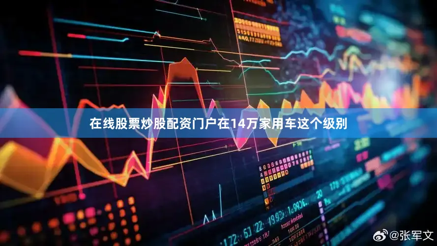 在线股票炒股配资门户在14万家用车这个级别