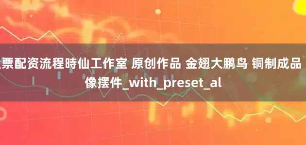 股票配资流程時仙工作室 原创作品 金翅大鹏鸟 铜制成品 雕像摆件_with_preset_al