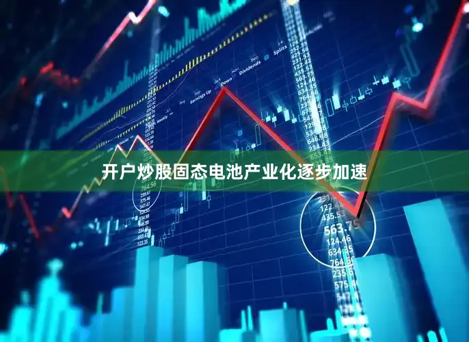 开户炒股固态电池产业化逐步加速