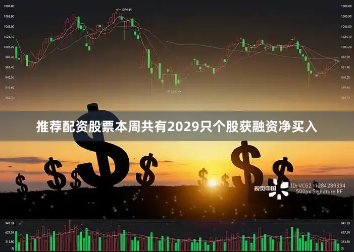 推荐配资股票本周共有2029只个股获融资净买入