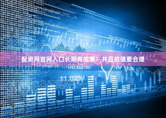 配资网官网入口长期有故事！并且估值要合理