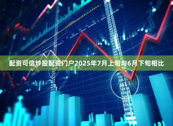 配资可信炒股配资门户2025年7月上旬与6月下旬相比