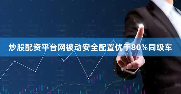 炒股配资平台网被动安全配置优于80%同级车