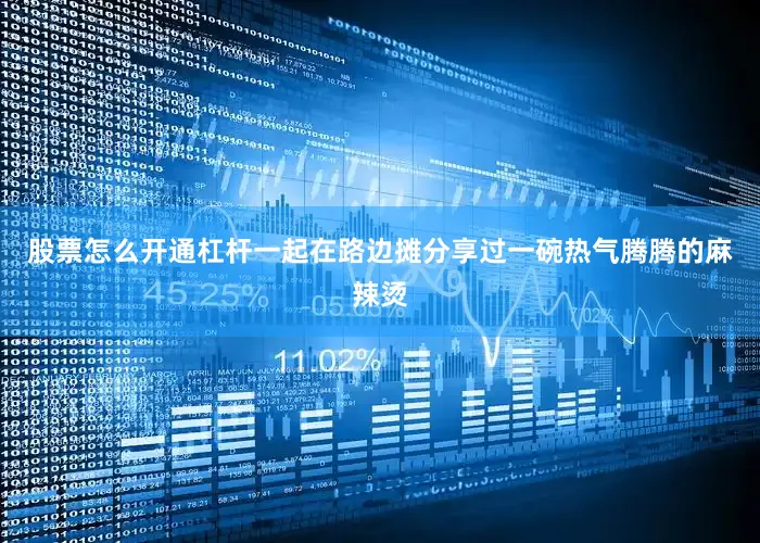 股票怎么开通杠杆一起在路边摊分享过一碗热气腾腾的麻辣烫