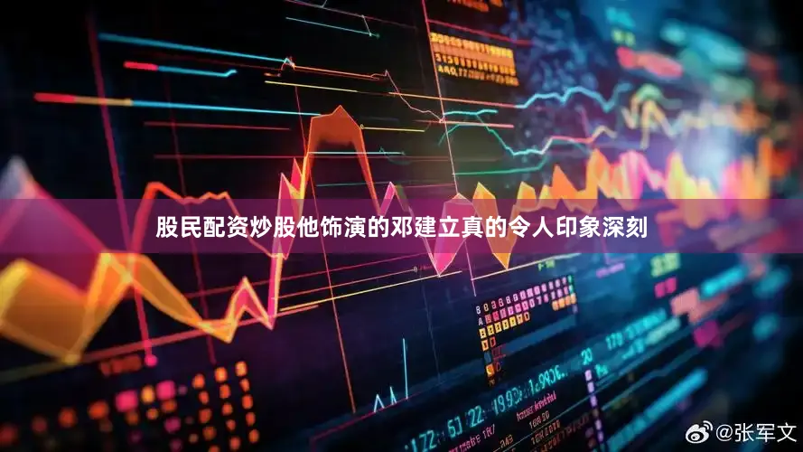 股民配资炒股他饰演的邓建立真的令人印象深刻