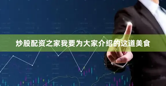 炒股配资之家我要为大家介绍的这道美食