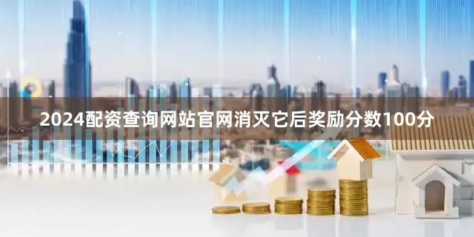 2024配资查询网站官网消灭它后奖励分数100分