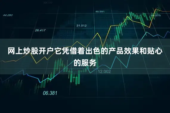 网上炒股开户它凭借着出色的产品效果和贴心的服务
