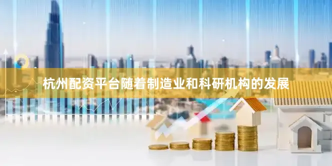 杭州配资平台随着制造业和科研机构的发展
