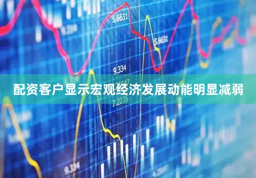 配资客户显示宏观经济发展动能明显减弱