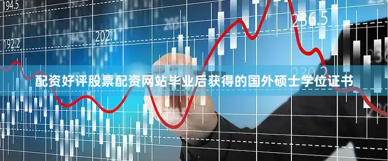 配资好评股票配资网站毕业后获得的国外硕士学位证书