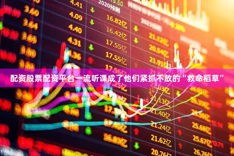 配资股票配资平台一流听课成了他们紧抓不放的“救命稻草”