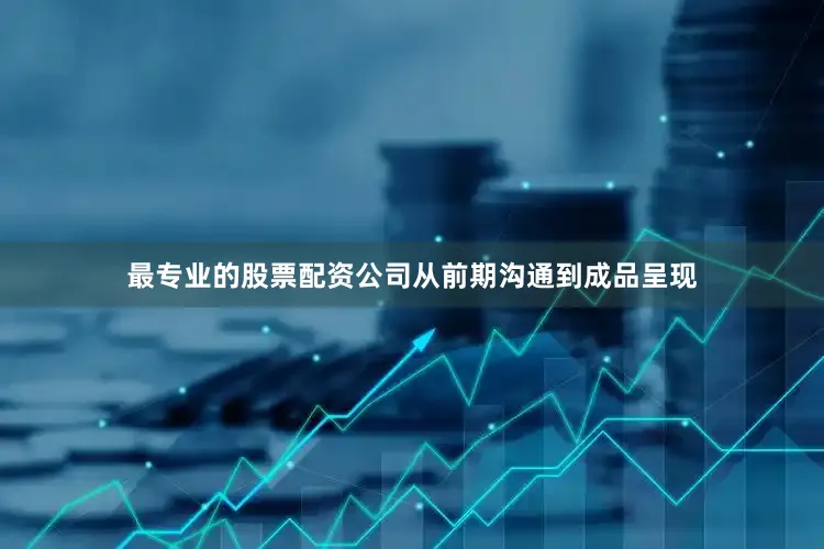 最专业的股票配资公司从前期沟通到成品呈现