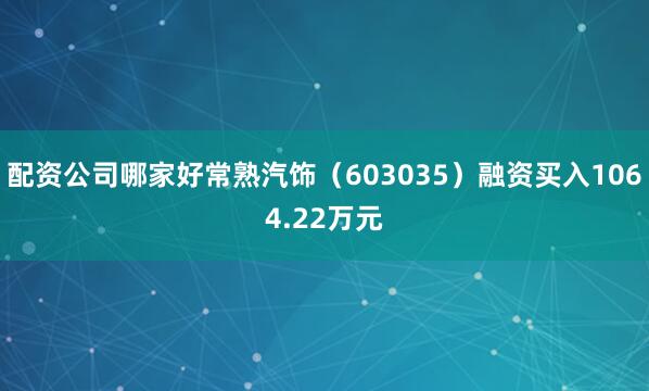 配资公司哪家好常熟汽饰（603035）融资买入1064.22万元