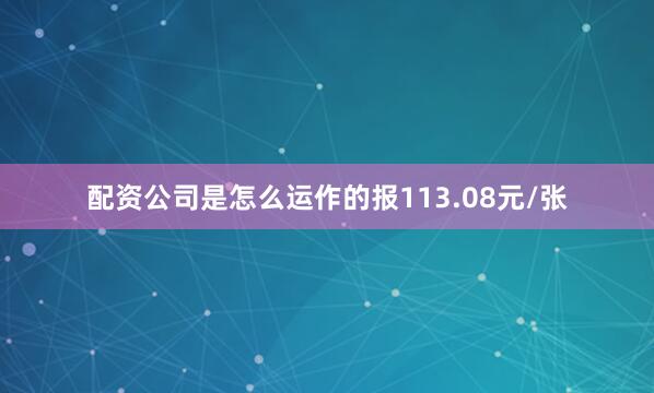 配资公司是怎么运作的报113.08元/张