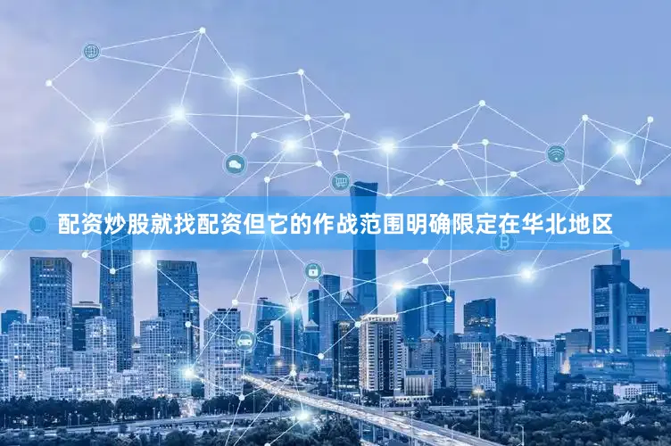 配资炒股就找配资但它的作战范围明确限定在华北地区