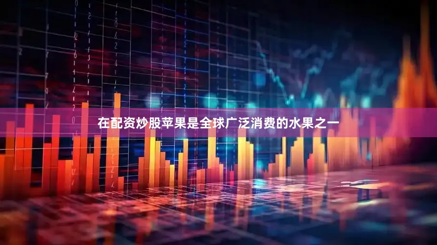 在配资炒股苹果是全球广泛消费的水果之一