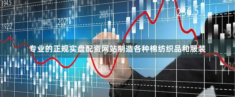 专业的正规实盘配资网站制造各种棉纺织品和服装
