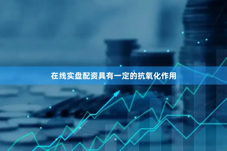 在线实盘配资具有一定的抗氧化作用