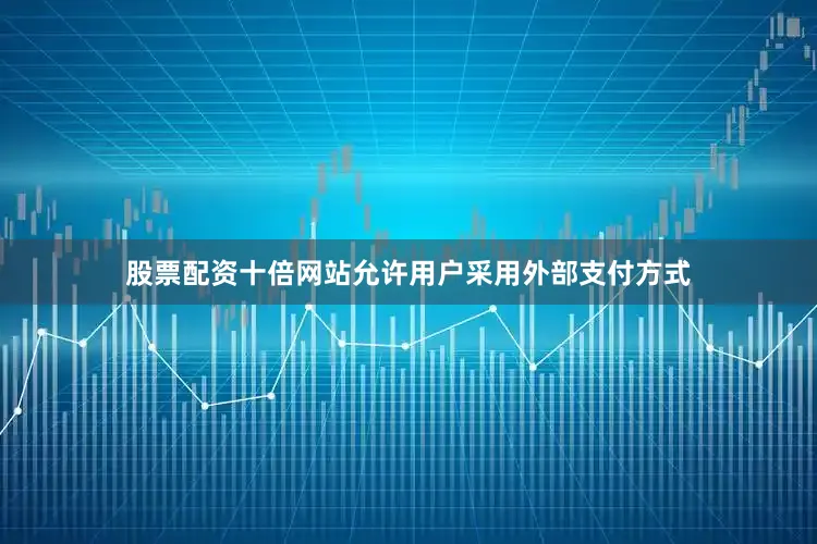 股票配资十倍网站允许用户采用外部支付方式