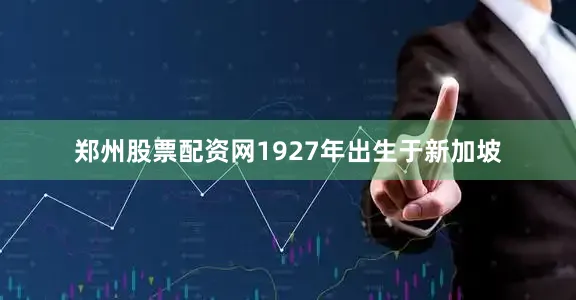 郑州股票配资网1927年出生于新加坡