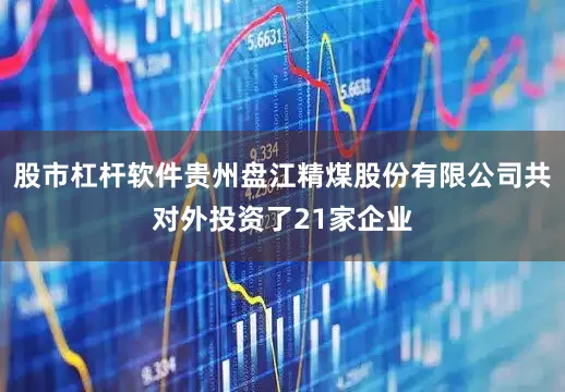 股市杠杆软件贵州盘江精煤股份有限公司共对外投资了21家企业