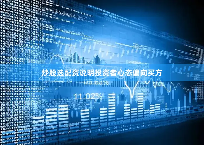 炒股选配资说明投资者心态偏向买方