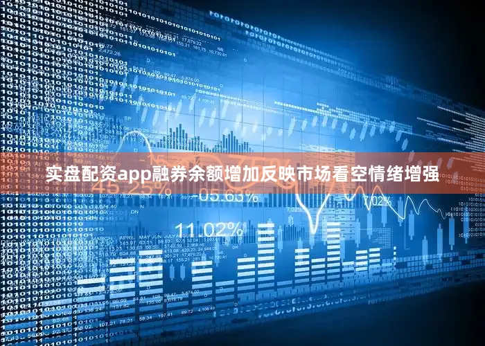 实盘配资app融券余额增加反映市场看空情绪增强