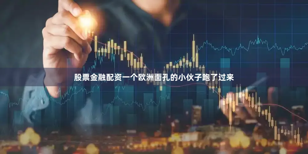股票金融配资一个欧洲面孔的小伙子跑了过来