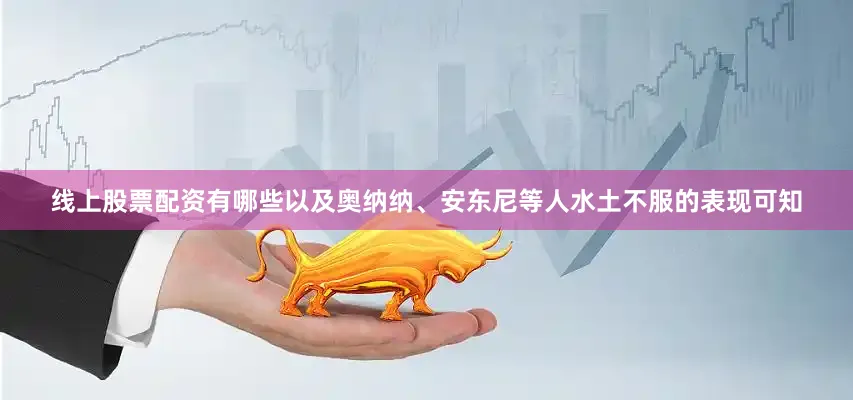 线上股票配资有哪些以及奥纳纳、安东尼等人水土不服的表现可知