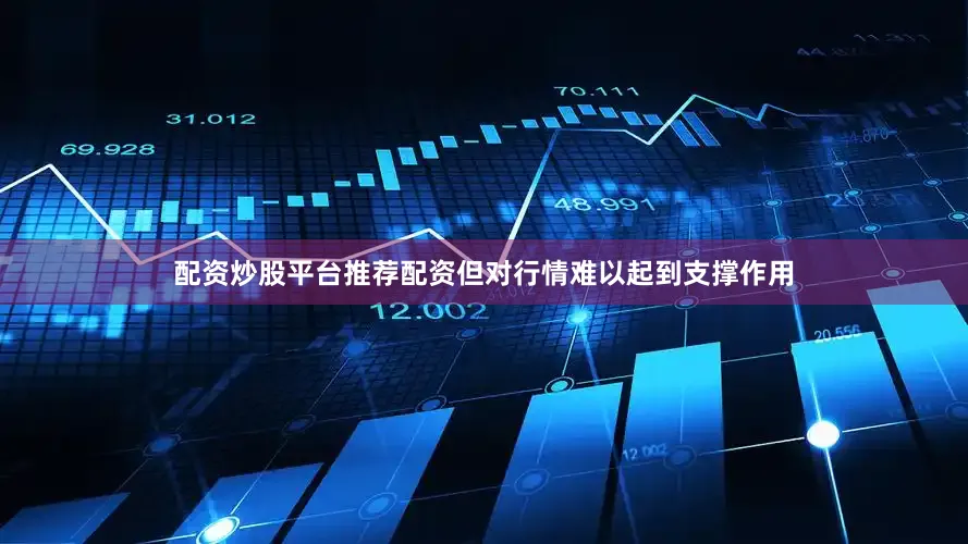配资炒股平台推荐配资但对行情难以起到支撑作用